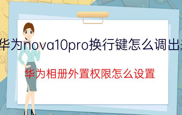 华为nova10pro换行键怎么调出来 华为相册外置权限怎么设置？